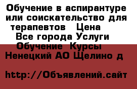 Обучение в аспирантуре или соискательство для терапевтов › Цена ­ 1 - Все города Услуги » Обучение. Курсы   . Ненецкий АО,Щелино д.